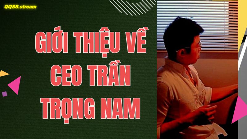 CEO Trần Trọng Nam QQ88 2 Giới thiệu về CEO Trần Trọng Nam
